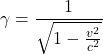 \[ {\gamma = \frac{1}{ \sqrt{1-\frac{v^{2}}{c^{2}}}}} \]